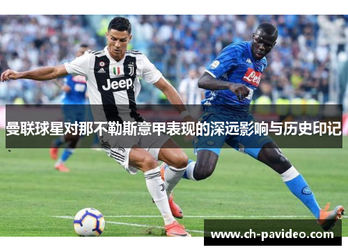 曼联球星对那不勒斯意甲表现的深远影响与历史印记