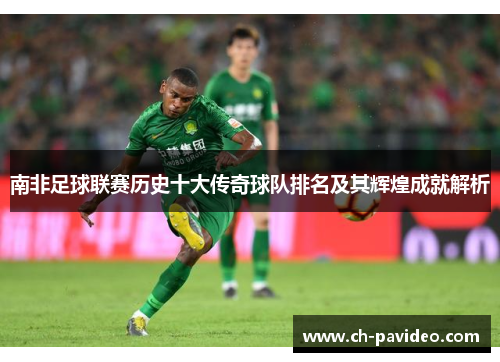 南非足球联赛历史十大传奇球队排名及其辉煌成就解析
