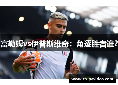 富勒姆vs伊普斯维奇：角逐胜者谁？