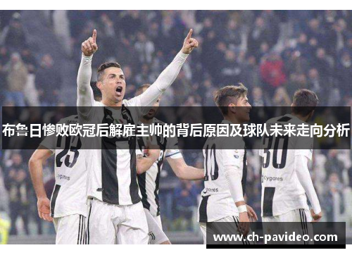 布鲁日惨败欧冠后解雇主帅的背后原因及球队未来走向分析
