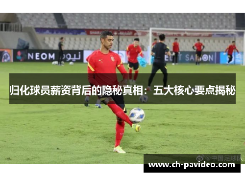 归化球员薪资背后的隐秘真相：五大核心要点揭秘