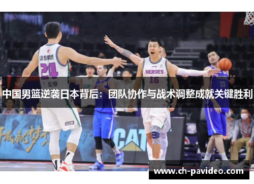 中国男篮逆袭日本背后：团队协作与战术调整成就关键胜利