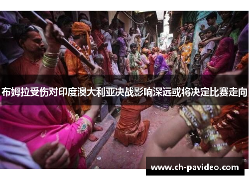 布姆拉受伤对印度澳大利亚决战影响深远或将决定比赛走向