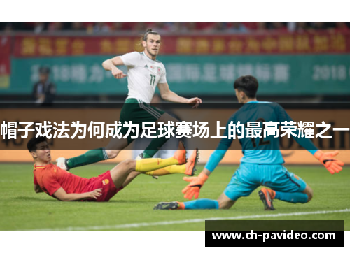 帽子戏法为何成为足球赛场上的最高荣耀之一