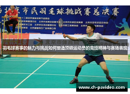 羽毛球赛事的魅力与挑战如何塑造顶级运动员的竞技精神与赛场表现