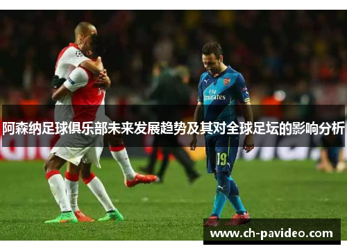 阿森纳足球俱乐部未来发展趋势及其对全球足坛的影响分析