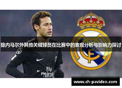 除内马尔外其他关键球员在比赛中的表现分析与影响力探讨