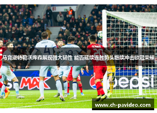 马竞逆转勒沃库森展现强大韧性 能否延续连胜势头继续冲击欧冠荣耀