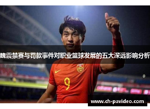 魏震禁赛与罚款事件对职业篮球发展的五大深远影响分析