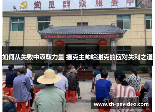 如何从失败中汲取力量 捷克主帅哈谢克的应对失利之道 如何从失败中汲取力量 捷克主帅哈谢克的应对失利之道