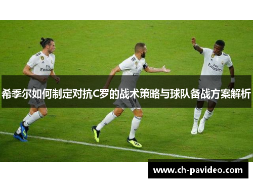 希季尔如何制定对抗C罗的战术策略与球队备战方案解析