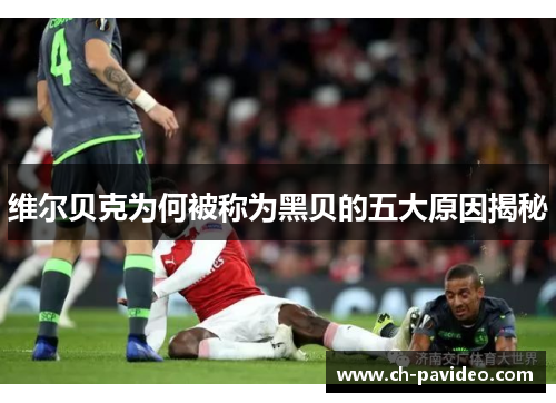 维尔贝克为何被称为黑贝的五大原因揭秘