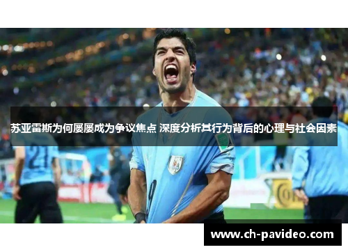 苏亚雷斯为何屡屡成为争议焦点 深度分析其行为背后的心理与社会因素 苏亚雷斯为何屡屡成为争议焦点 深度分析其行为背后的心理与社会因素