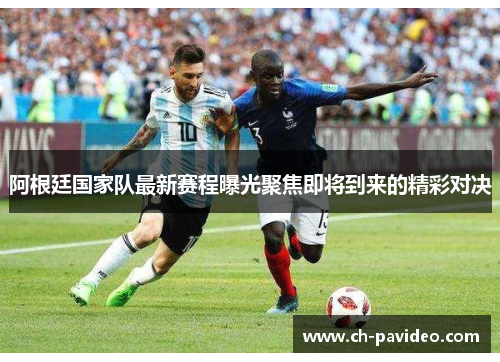 阿根廷国家队最新赛程曝光聚焦即将到来的精彩对决