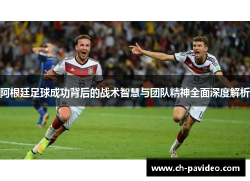 阿根廷足球成功背后的战术智慧与团队精神全面深度解析