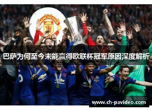 巴萨为何至今未能赢得欧联杯冠军原因深度解析 巴萨为何至今未能赢得欧联杯冠军原因深度解析