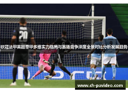 欧冠法甲英超意甲多维实力格局与赛场竞争深度全景对比分析发展趋势 欧冠法甲英超意甲多维实力格局与赛场竞争深度全景对比分析发展趋势