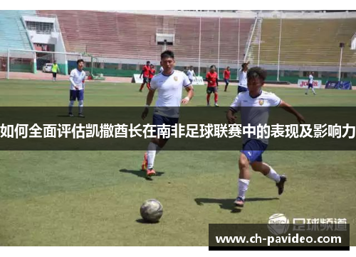 如何全面评估凯撒酋长在南非足球联赛中的表现及影响力