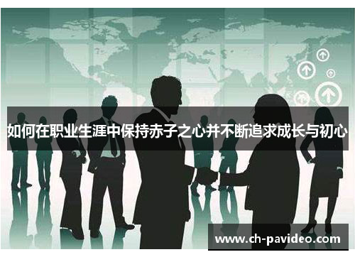 如何在职业生涯中保持赤子之心并不断追求成长与初心