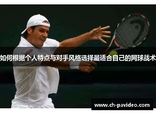 如何根据个人特点与对手风格选择最适合自己的网球战术