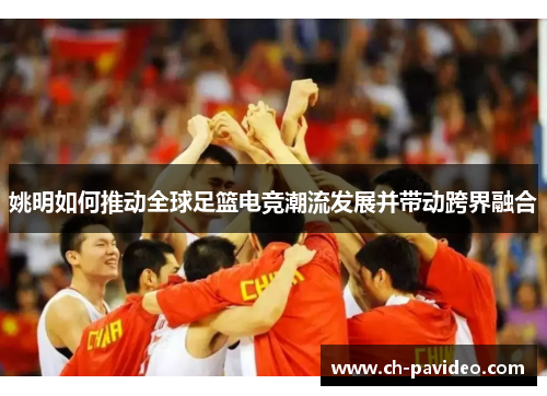 姚明如何推动全球足篮电竞潮流发展并带动跨界融合