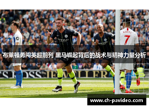 布莱顿勇闯英超前列 黑马崛起背后的战术与精神力量分析