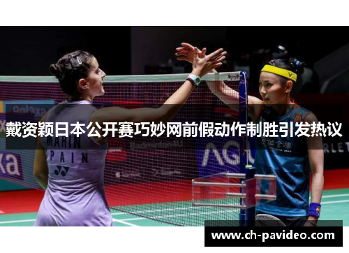 戴资颖日本公开赛巧妙网前假动作制胜引发热议