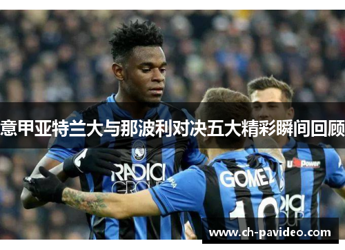 意甲亚特兰大与那波利对决五大精彩瞬间回顾