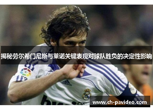 揭秘劳尔希门尼斯与莱诺关键表现对球队胜负的决定性影响 揭秘劳尔希门尼斯与莱诺关键表现对球队胜负的决定性影响