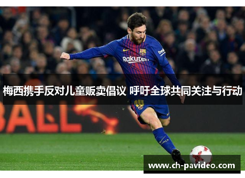 梅西携手反对儿童贩卖倡议 呼吁全球共同关注与行动 梅西携手反对儿童贩卖倡议 呼吁全球共同关注与行动