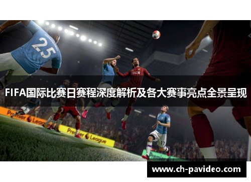 FIFA国际比赛日赛程深度解析及各大赛事亮点全景呈现