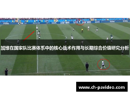 加维在国家队比赛体系中的核心战术作用与长期综合价值研究分析