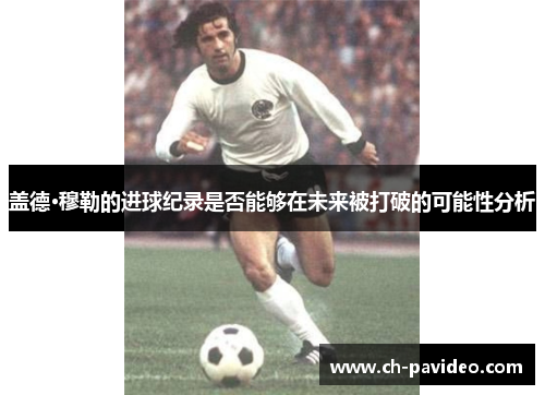 盖德·穆勒的进球纪录是否能够在未来被打破的可能性分析