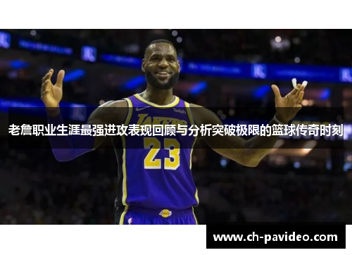 老詹职业生涯最强进攻表现回顾与分析突破极限的篮球传奇时刻