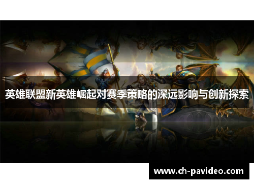 英雄联盟新英雄崛起对赛季策略的深远影响与创新探索