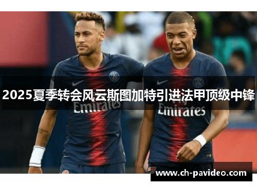2025夏季转会风云斯图加特引进法甲顶级中锋 2025夏季转会风云斯图加特引进法甲顶级中锋
