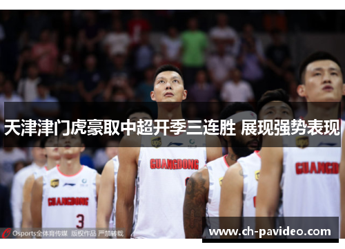 天津津门虎豪取中超开季三连胜 展现强势表现 天津津门虎豪取中超开季三连胜 展现强势表现