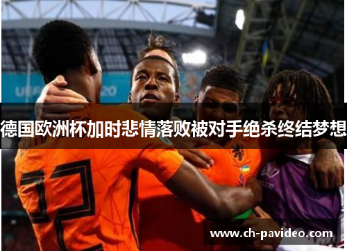 德国欧洲杯加时悲情落败被对手绝杀终结梦想 德国欧洲杯加时悲情落败被对手绝杀终结梦想