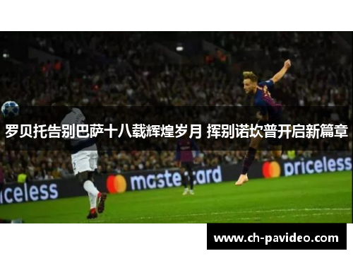 罗贝托告别巴萨十八载辉煌岁月 挥别诺坎普开启新篇章