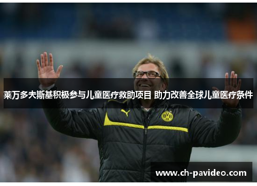 莱万多夫斯基积极参与儿童医疗救助项目 助力改善全球儿童医疗条件