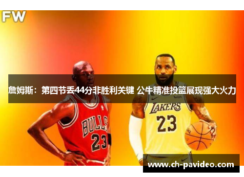 詹姆斯：第四节丢44分非胜利关键 公牛精准投篮展现强大火力