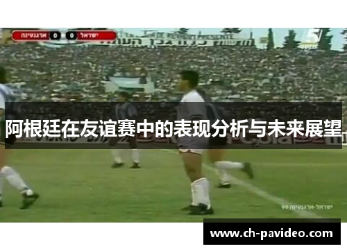 阿根廷在友谊赛中的表现分析与未来展望