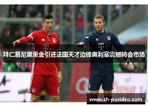 拜仁慕尼黑重金引进法国天才边锋奥利塞震撼转会市场