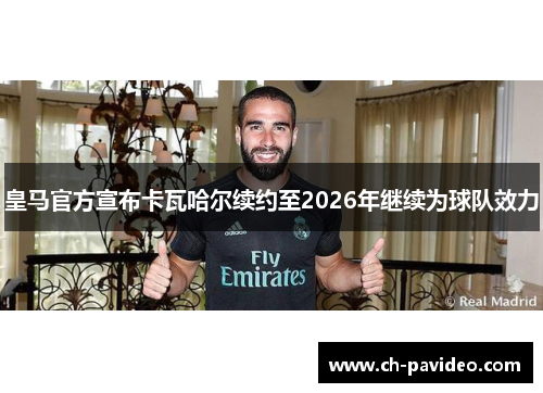 皇马官方宣布卡瓦哈尔续约至2026年继续为球队效力