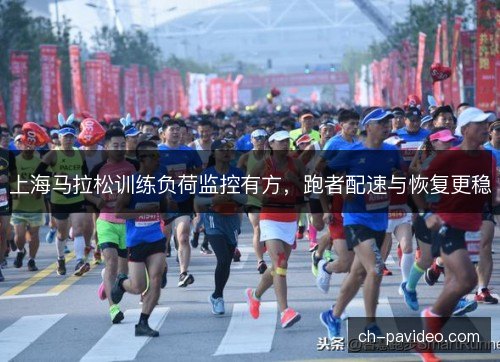 上海马拉松训练负荷监控有方，跑者配速与恢复更稳