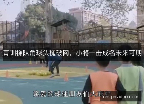 青训梯队角球头槌破网，小将一击成名未来可期