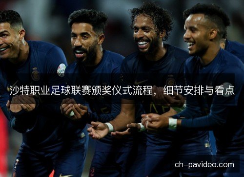 沙特职业足球联赛颁奖仪式流程,细节安排与看点 沙特职业足球联赛颁奖仪式流程,细节安排与看点