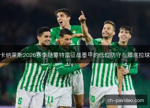 卡纳莱斯2026赛季随蒙特雷征战墨甲的低位防守与脚底拉球 卡纳莱斯2026赛季随蒙特雷征战墨甲的低位防守与脚底拉球
